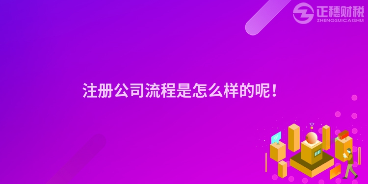 注册公司流程是怎么样的呢！