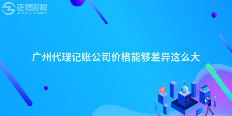 广州代理记账公司价格能够差异这么大