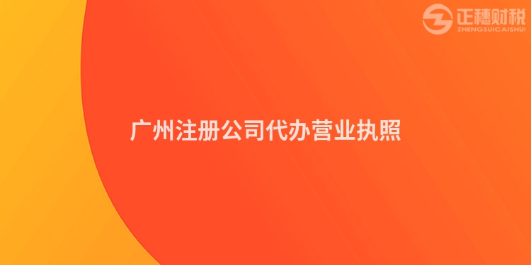 广州注册公司代办营业执照