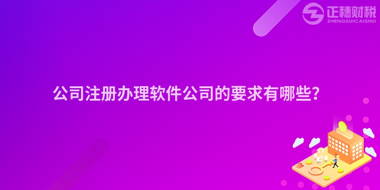 公司注册办理软件公司的要求有哪些？