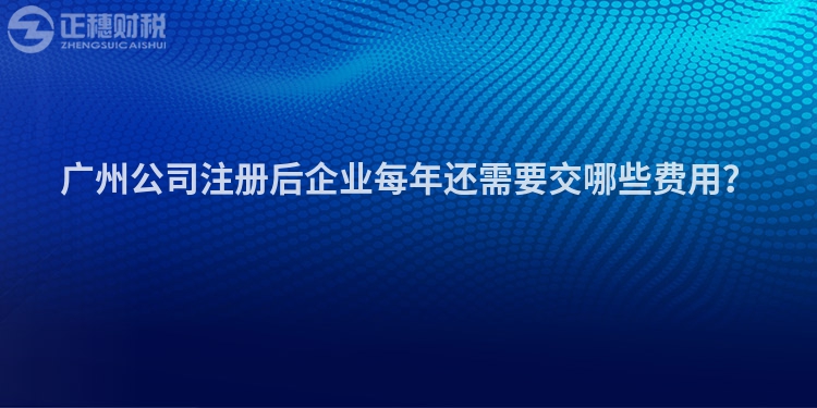 广州公司注册后企业每年还需要交哪些费用？