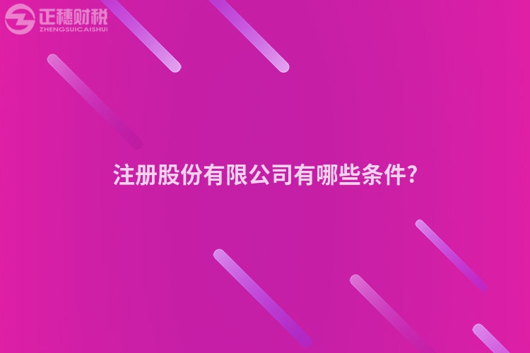 注册股份有限公司有哪些条件?
