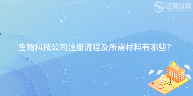 生物科技公司注册流程及所需材料有哪些？