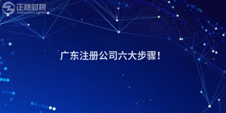 广东注册公司六大步骤！