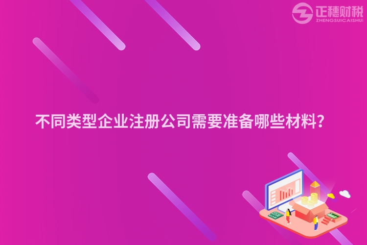 不同类型企业注册公司需要准备哪些材料？