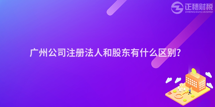 广州公司注册法人和股东有什么区别？