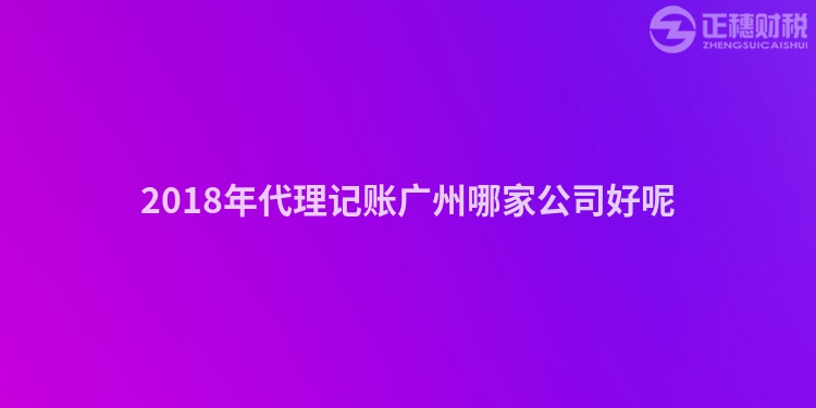 2018年代理记账广州哪家公司好呢