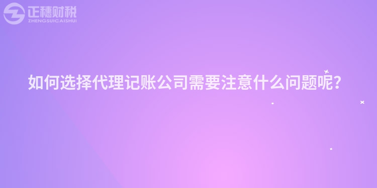如何选择代理记账公司需要注意什么问题呢？