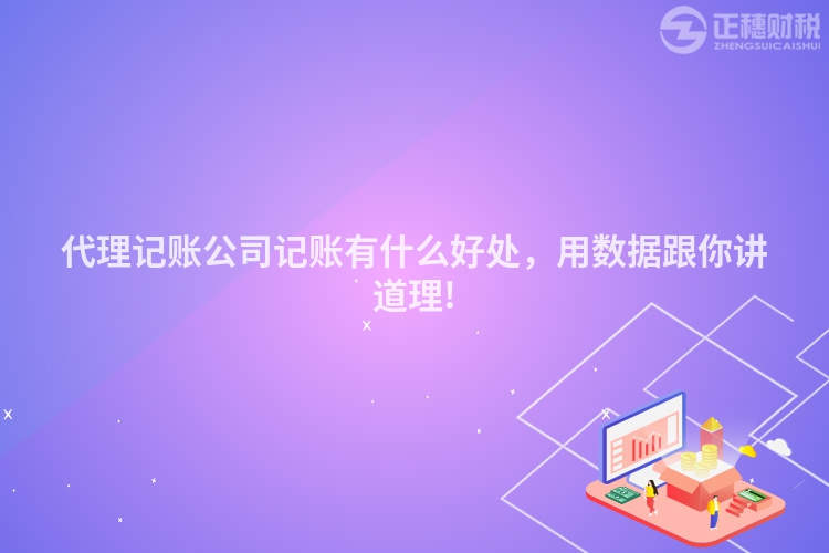 代理记账公司记账有什么好处，用数据跟你讲道理!