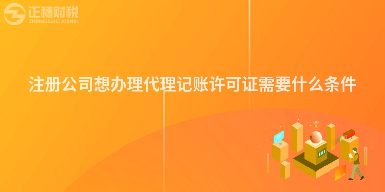 注册公司想办理代理记账许可证需要什么条件