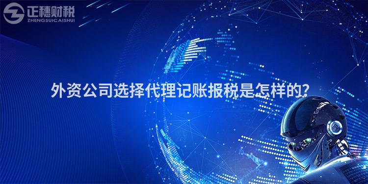 外资公司选择代理记账报税是怎样的？