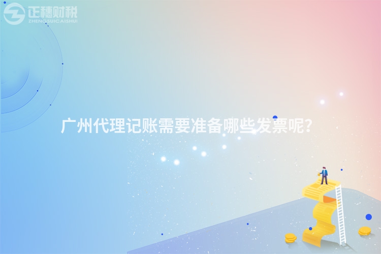 广州代理记账需要准备哪些发票呢？