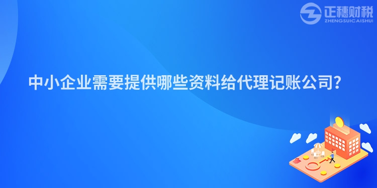 中小企业需要提供哪些资料给代理记账公司？
