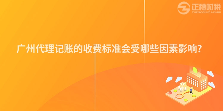 广州代理记账的收费标准会受哪些因素影响？