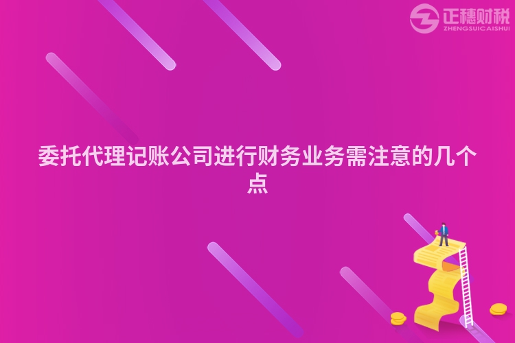委托代理记账公司进行财务业务需注意的几个点