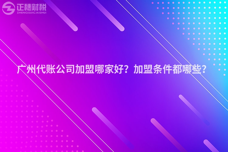 广州代账公司加盟哪家好？加盟条件都哪些？