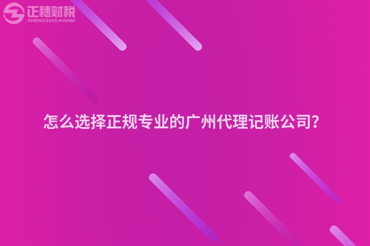 怎么选择正规专业的广州代理记账公司？