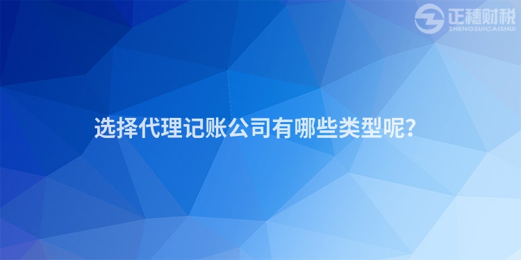 选择代理记账公司有哪些类型呢？