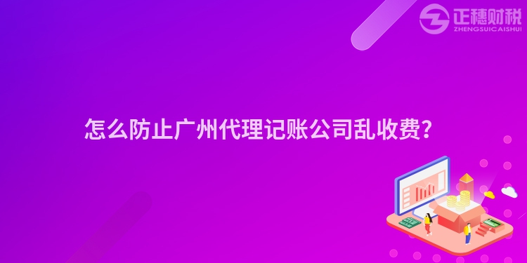 怎么防止广州代理记账公司乱收费？