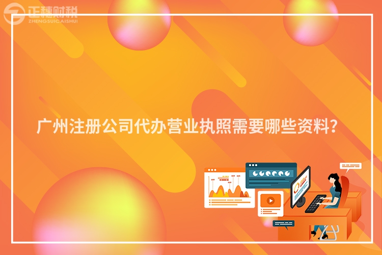 广州注册公司代办营业执照需要哪些资料？