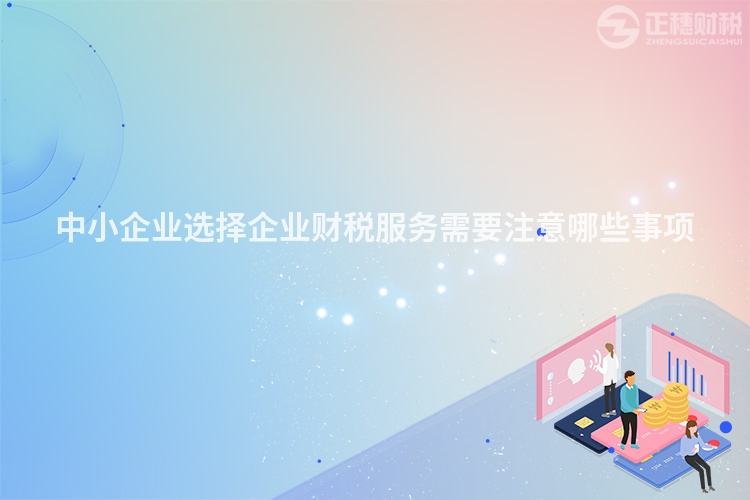 中小企业选择企业财税服务需要注意哪些事项