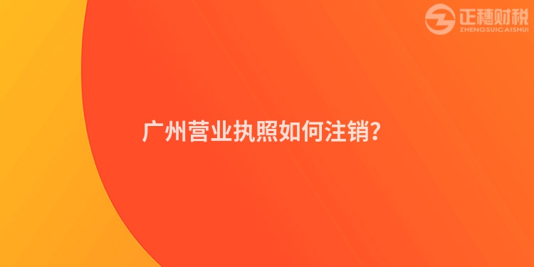 广州营业执照如何注销？