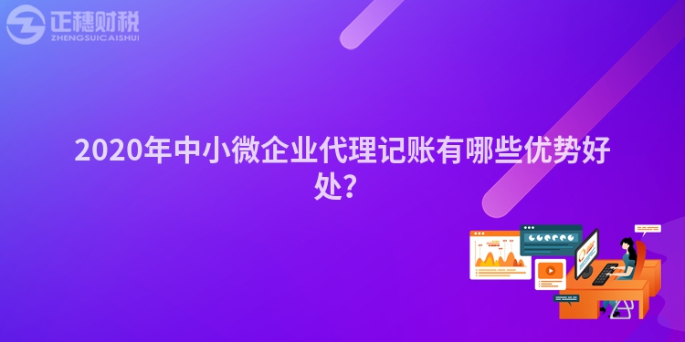 2020年中小微企业代理记账有哪些优势好处？