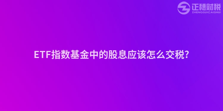 ETF指数基金中的股息应该怎么交税?